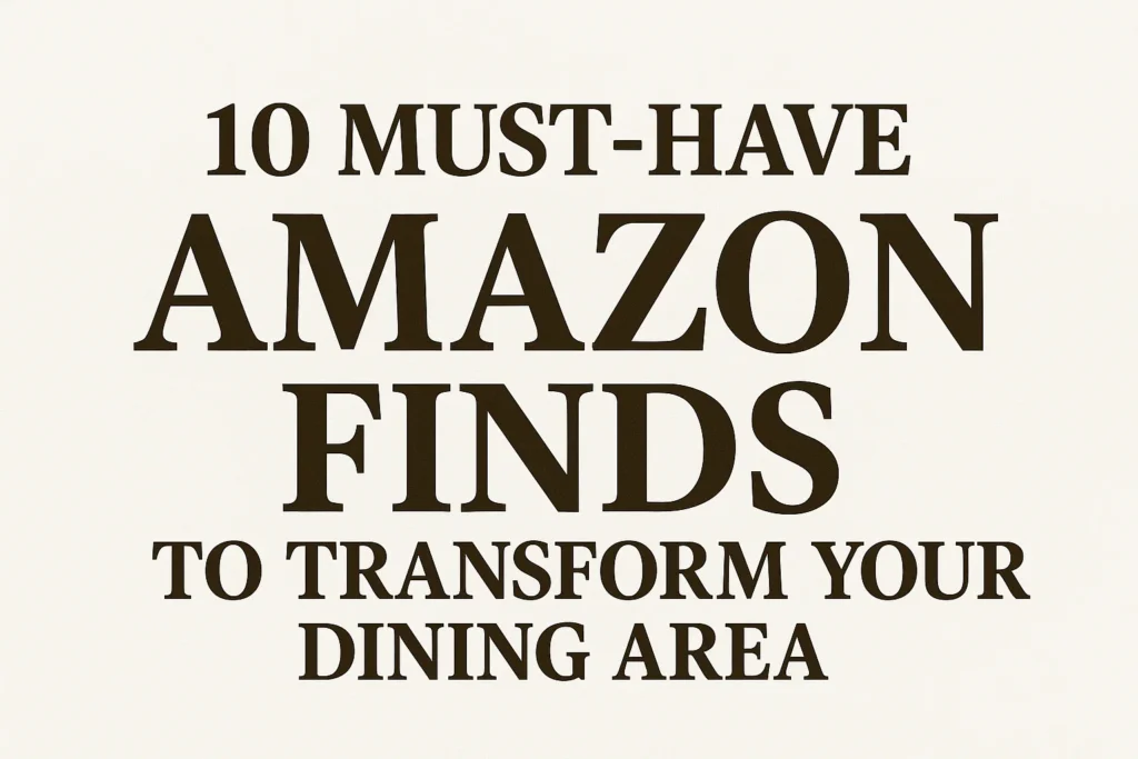 Must-Have Amazon Finds to Transform Your Dining Area